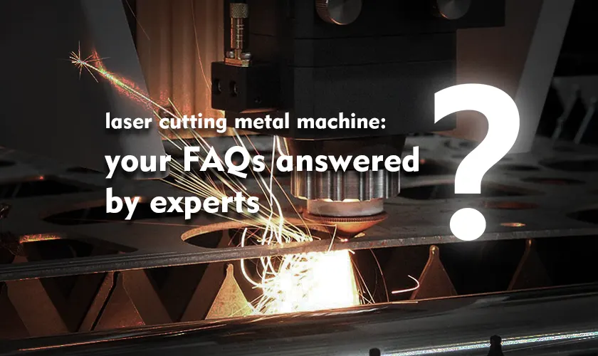 laser cutting metal machine: your FAQs answered by experts