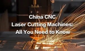 China CNC Laser Cutting Machines: Everything You Should Know