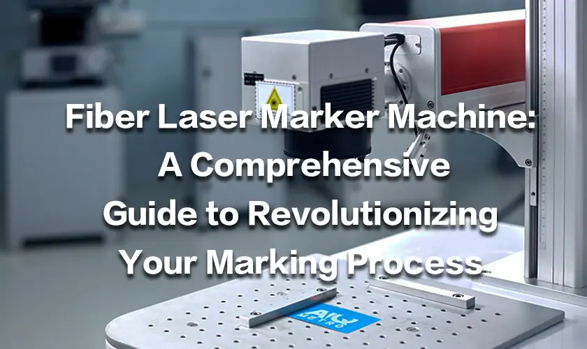 Fiber Laser Marker Machine: A Comprehensive Guide to Revolutionizing Your Marking Process