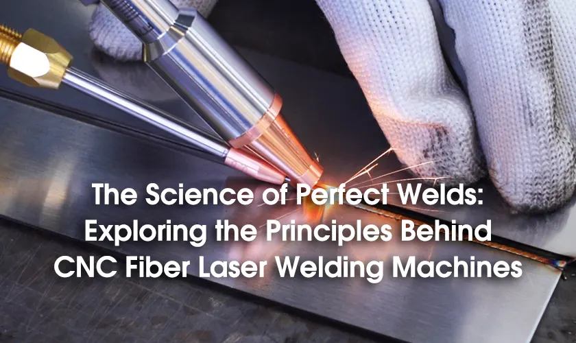 The Science of Perfect Welds: Exploring the Principles Behind CNC Fiber Laser Welding Machines