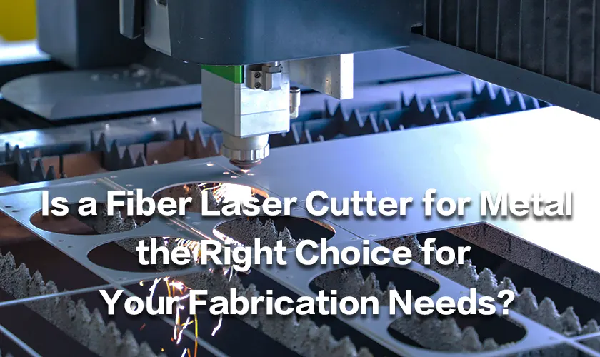 Is a Fiber Laser Cutter for Metal the Right Choice for Your Fabrication Needs?