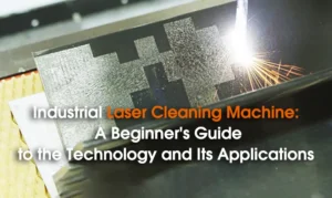 Industrial Laser Cleaning Machine: A Beginner’s Guide to the Technology and Its Applications