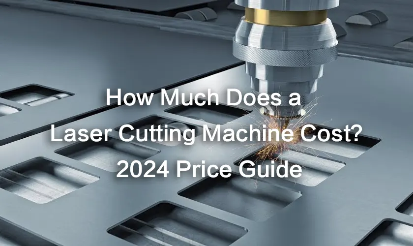 How Much Does a Laser Cutting Machine Cost? 2024 Price Guide