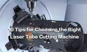 10 Tips for Choosing the Right Laser Tube Cutting Machine