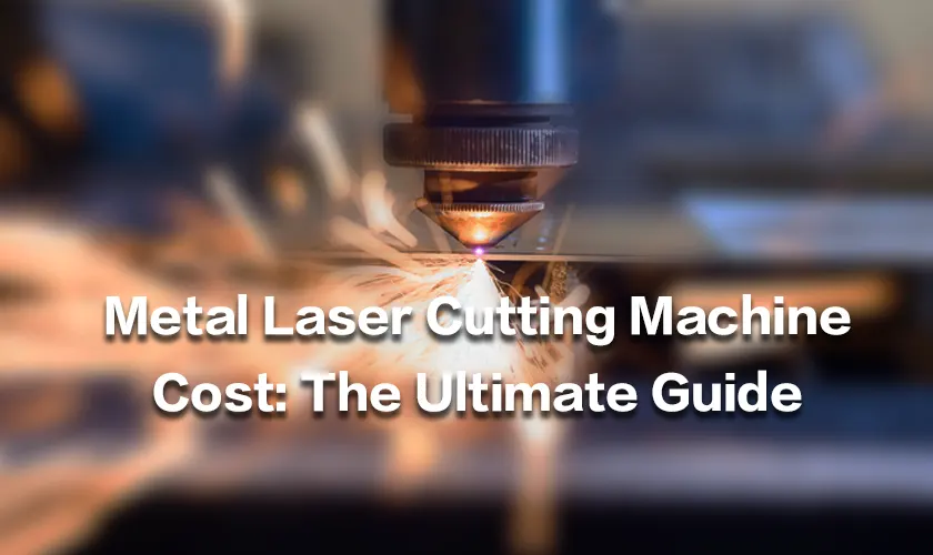 Metal Laser Cutting Machine Cost: The Ultimate Guide