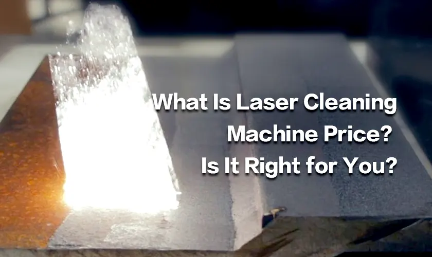 What Is Laser Cleaning Machine Price? Is It Right for You?