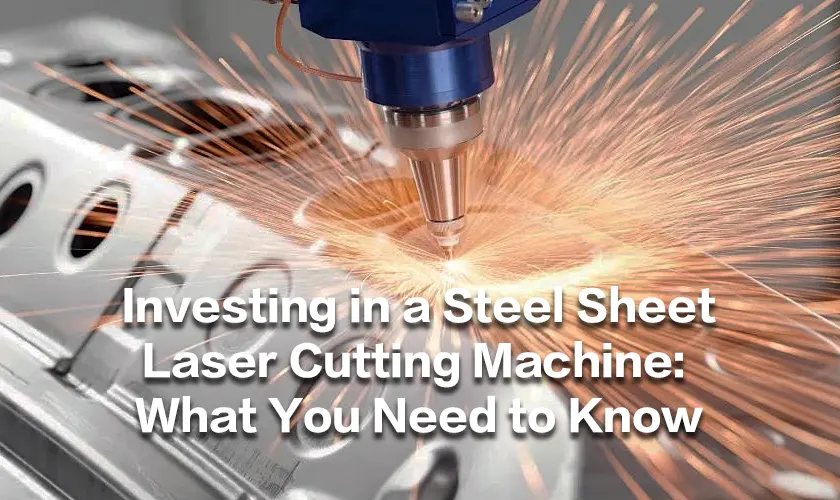 Investing in a Steel Sheet Laser Cutting Machine: What You Need to Know