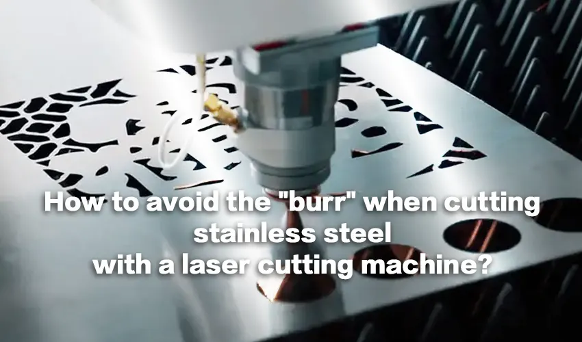 How to avoid the "burr" when cutting stainless steel with a laser cutting machine?