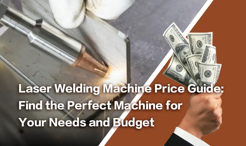 Laser Welding Machine Price Guide: Find the Perfect Machine for Your Needs and Budget