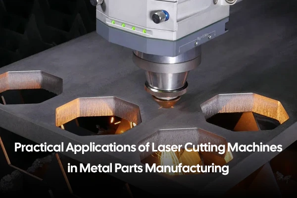 Practical Applications of Laser Cutting Machines in Metal Parts Manufacturing